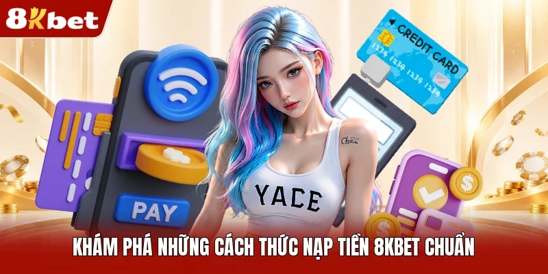 Tổng Hợp Các Phương Thức Nạp Tiền Tại 8kbet